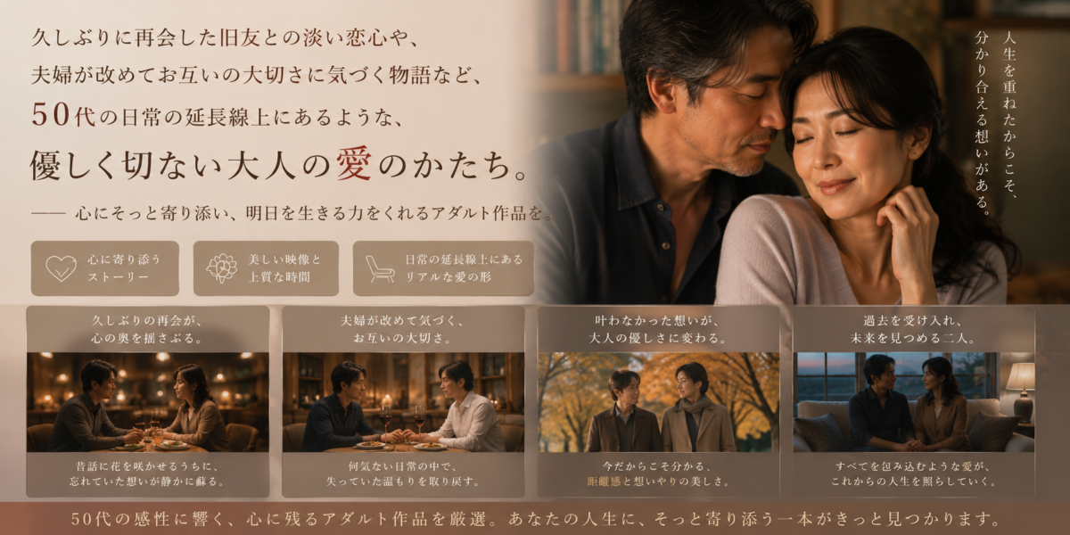 刺激よりも「慈しみ」を。人生の黄金期を迎えた50代にこそ触れてほしい、心を満たすアダルト作品の選び方