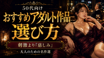 50代向けおすすめアダルト作品の選び方｜刺激より「慈しみ」を求める大人のための名作選