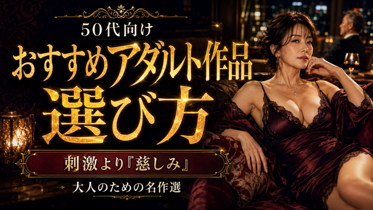 50代向けおすすめアダルト作品の選び方｜刺激より「慈しみ」を求める大人のための名作選
