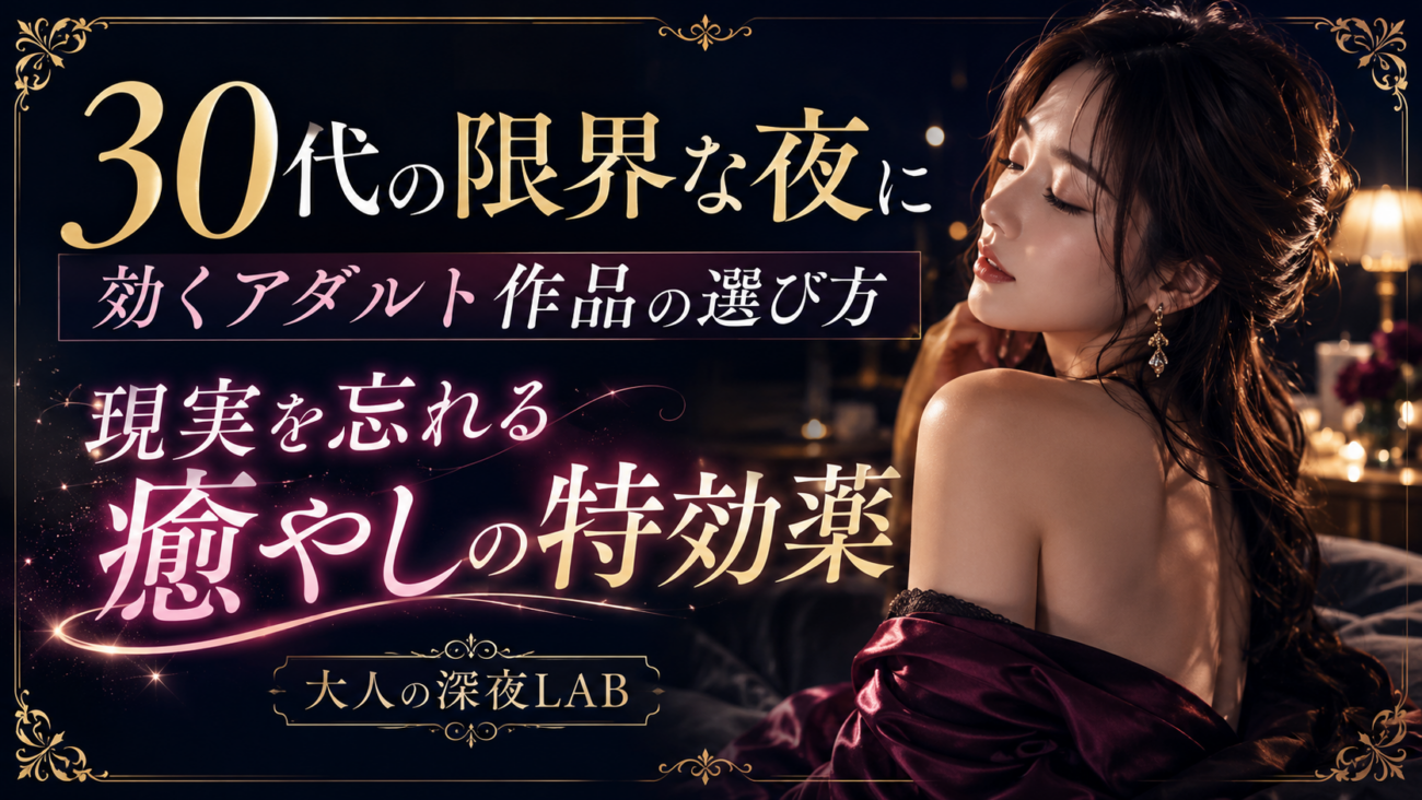 30代の限界な夜に効くアダルト作品の選び方｜現実を忘れて没入できる「癒やし」の特効薬