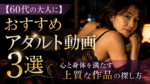 【60代の大人に】おすすめアダルト動画3選｜心と身体を満たす上質な作品の探し方