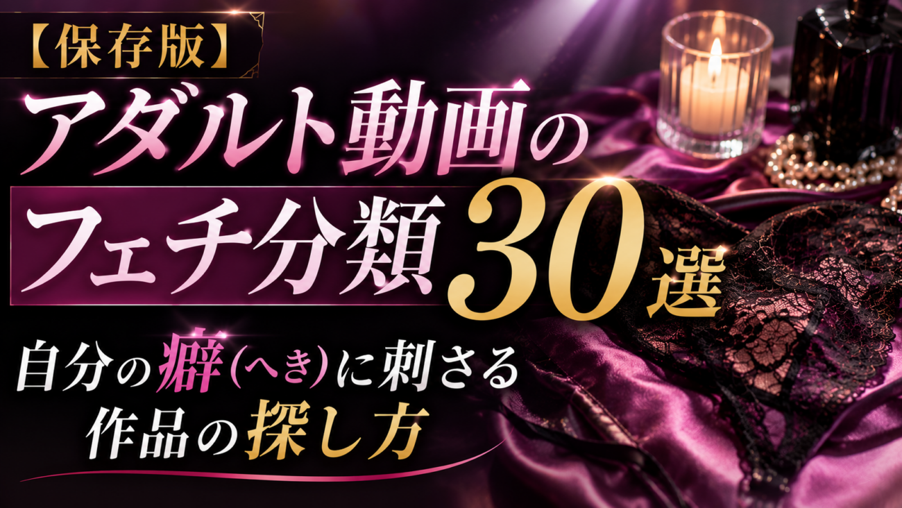 【保存版】アダルト動画のフェチ分類30選｜自分の癖（へき）に刺さる作品の探し方