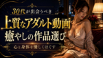 30代が出会うべき上質なアダルト動画|心と身体を優しくほぐす「癒やし」の作品選び