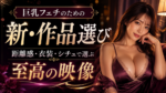 巨乳フェチのための新・作品選び｜距離感・衣装・シチュエーションで選ぶ至高の映像
