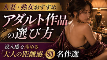 人妻・熟女おすすめアダルト作品の選び方｜没入感を高める「大人の距離感」別名作選