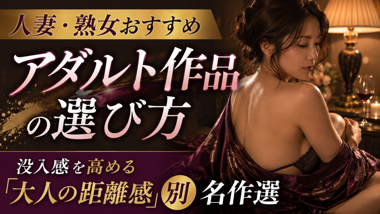 人妻・熟女おすすめアダルト作品の選び方｜没入感を高める「大人の距離感」別名作選