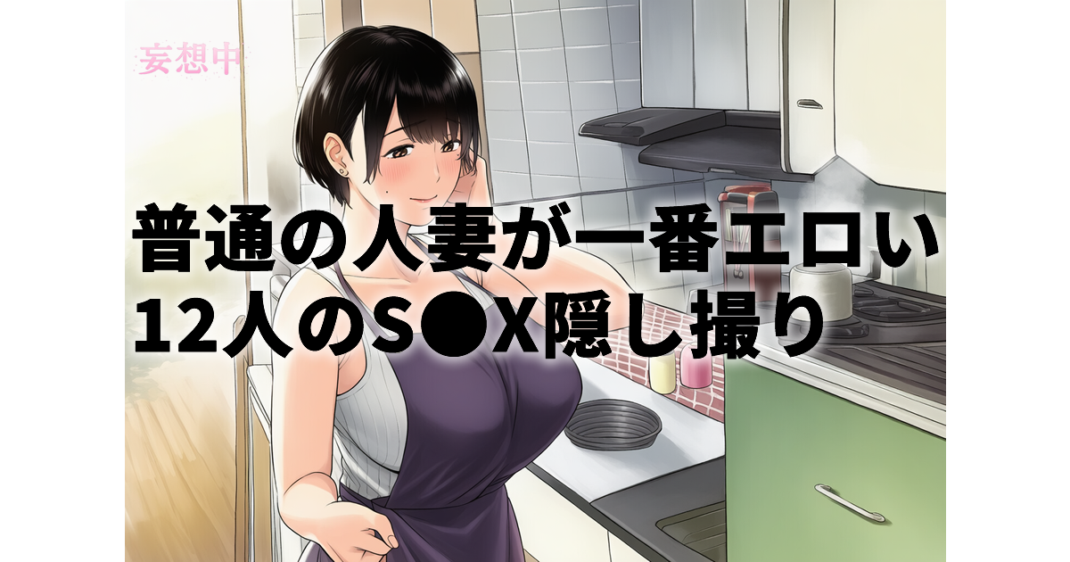 普通の人妻が一番エロい!絶対ヤレる自宅連れ込みSEX隠し撮り12人4時間SP(9)|人妻とのNTR